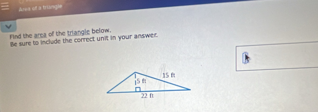 Area of a triangle 
Find the area of the triangle below. 
Be sure to include the correct unit in your answer.