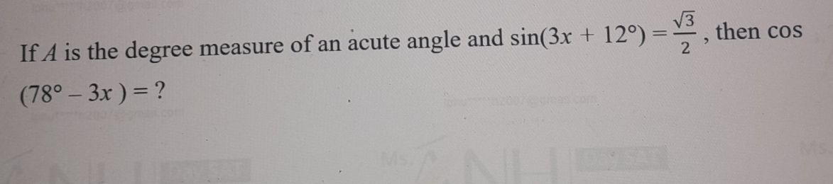 If A is the degree measure of an acute angle and sin (3x+12°)= sqrt(3)/2  , then c cos
(78°-3x)= ?