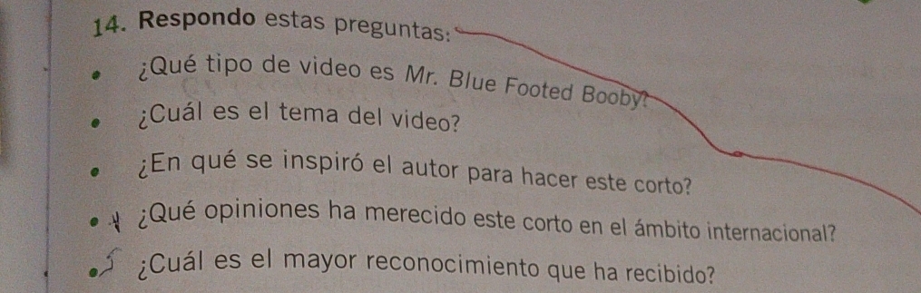 Respondo estas preguntas: 
¿Qué tipo de video es Mr. Blue Footed Booby? 
¿Cuál es el tema del video? 
¿En qué se inspiró el autor para hacer este corto? 
¿Qué opiniones ha merecido este corto en el ámbito internacional 
¿Cuál es el mayor reconocimiento que ha recibido?