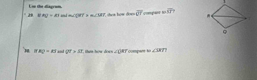 Use the diagram. 
29、 l1 RQ=RS and m∠ QRT>m∠ SRT then how does overline QT compare to overline ST
30. If RQ=RS and QT>ST then how does ∠ QRT compare to ∠ SRT