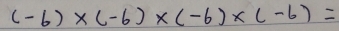 (-6)* (-6)* (-6)* (-6)=