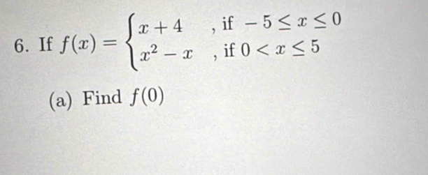 If f(x)=beginarrayl x+4,if-5≤ x≤ 0 x^2-x,if0
(a) Find f(0)