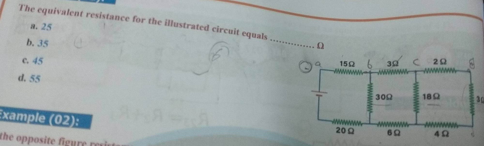 The equivalent resistance for the illustrated circuit equals
a. 25
b. 35
_
Q
c. 45
d. 55
30
xample (02):
the opposite figure re