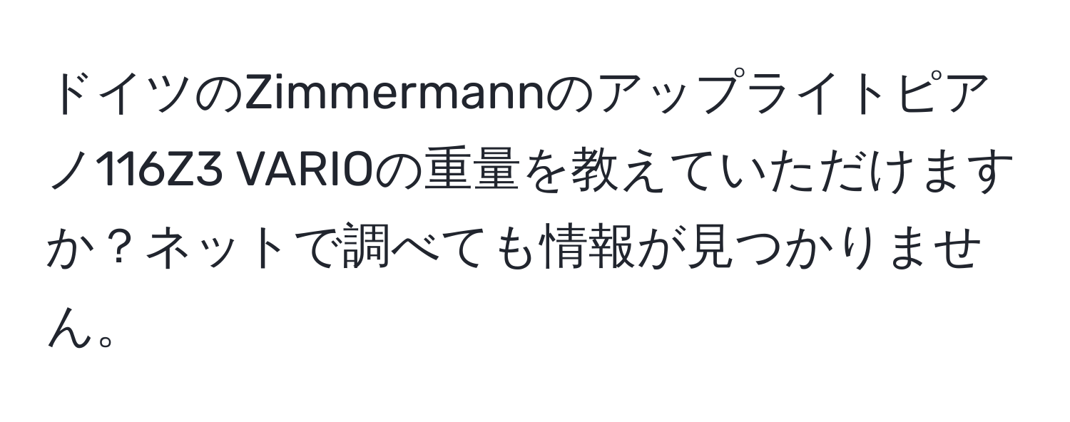 ドイツのZimmermannのアップライトピアノ116Z3 VARIOの重量を教えていただけますか？ネットで調べても情報が見つかりません。