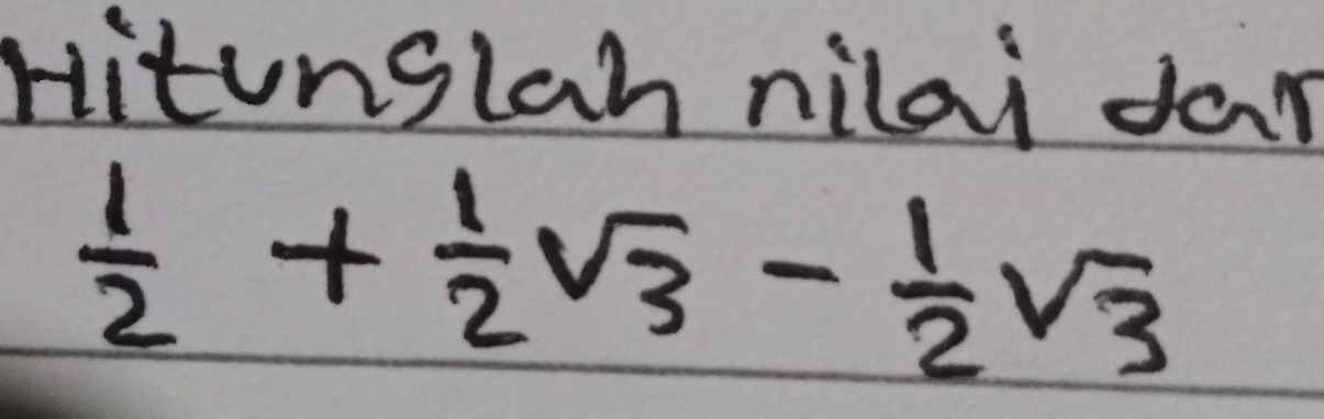 Hitunglah nilai dar
 1/2 + 1/2 sqrt(3)- 1/2 sqrt(3)