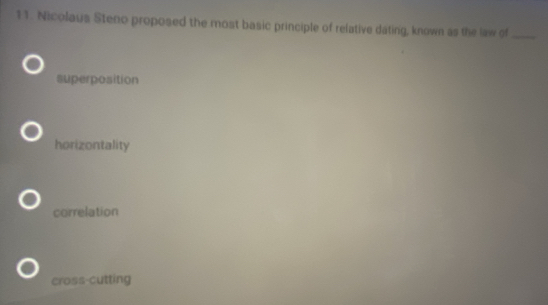 Nicolaus Steno proposed the most basic principle of relative dating, known as the law of_
superposition
horizontality
correlation
cross-cutting