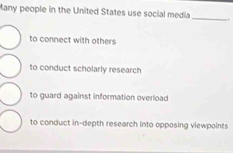 Many people in the United States use social media_ 、
to connect with others
to conduct scholarly research
to guard against information overload
to conduct in-depth research into opposing viewpoints