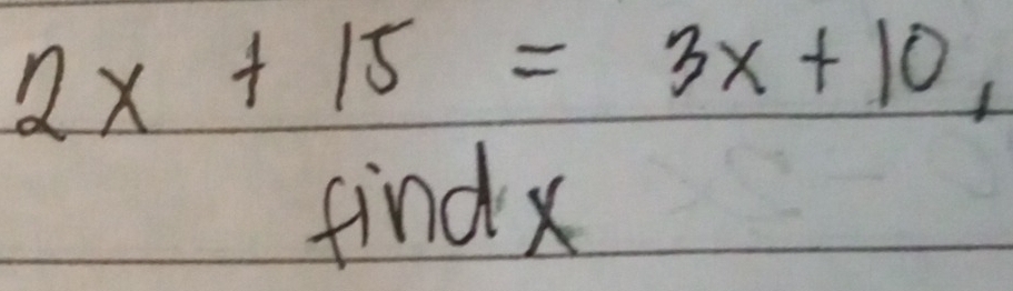 2x+15=3x+10, 
findx