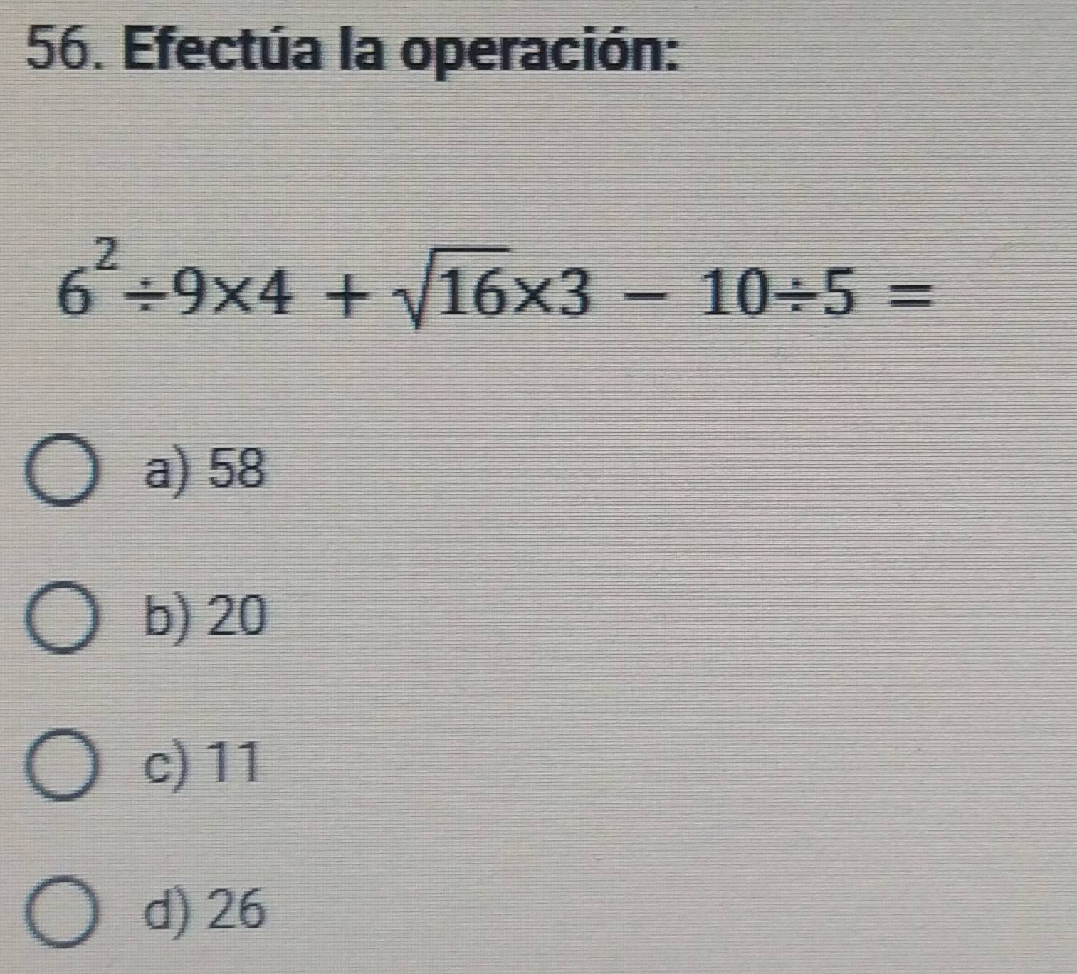 Efectúa la operación:
6^2/ 9* 4+sqrt(16)* 3-10/ 5=
a) 58
b) 20
c) 11
d) 26