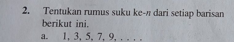 Tentukan rumus suku ke-n dari setiap barisan 
berikut ini. 
a. 1, 3, 5, 7, 9, . . . .