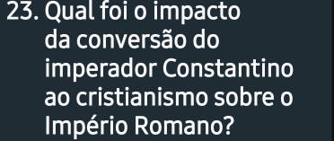 Qual foi o impacto 
da conversão do 
imperador Constantino 
ao cristianismo sobre o 
Império Romano?