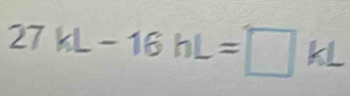 27kL-16hL=□ kL