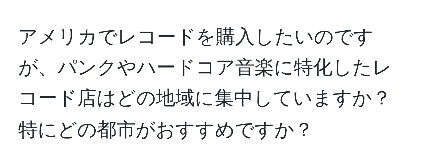 アメリカでレコードを購入したいのですが、パンクやハードコア音楽に特化したレコード店はどの地域に集中していますか？特にどの都市がおすすめですか？