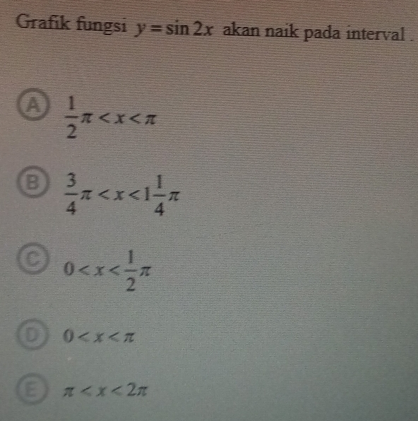 Grafik fungsi y=sin 2x akan naik pada interval .
A  1/2 π
B  3/4 π
0
0
π