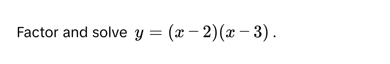 Factor and solve $y = (x-2)(x-3)$.