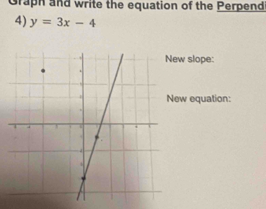 Graph and write the equation of the Perpend 
4) y=3x-4
w slope: 
w equation: