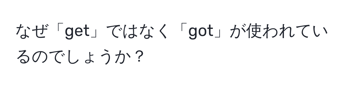 なぜ「get」ではなく「got」が使われているのでしょうか？