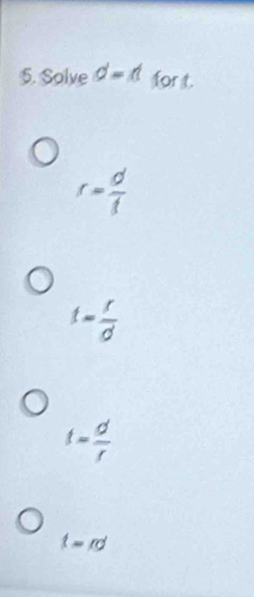 Solve d=1 for t.
r= d/t 
t= t/d 
t= d/r 
t=rd