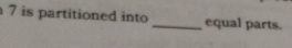 is partitioned into _equal parts.