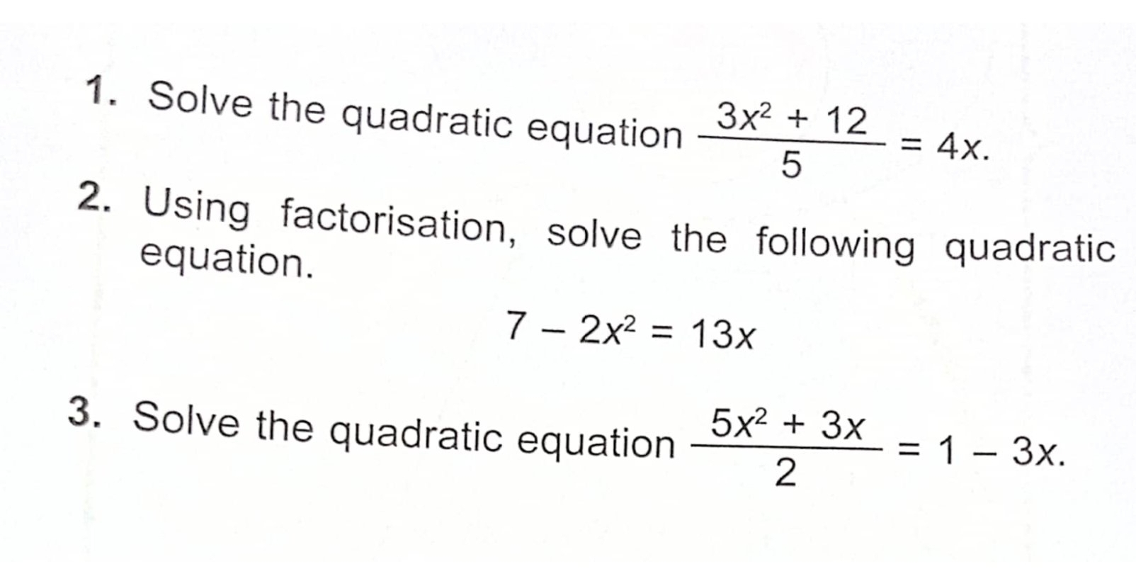 Solve the quadratic equation  (3x^2+12)/5 =4x. 
2. Using factorisation, solve the following quadratic
equation.
7-2x^2=13x
3. Solve the quadratic equation  (5x^2+3x)/2 =1-3x.