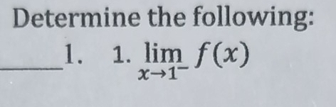 Determine the following: 
_1. 1. limlimits _xto 1^-f(x)