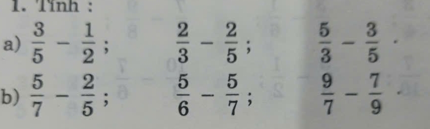 Tính : 
a)  3/5 - 1/2 ;  2/3 - 2/5 ;  5/3 - 3/5 
b)  5/7 - 2/5 ;  5/6 - 5/7 ;  9/7 - 7/9 