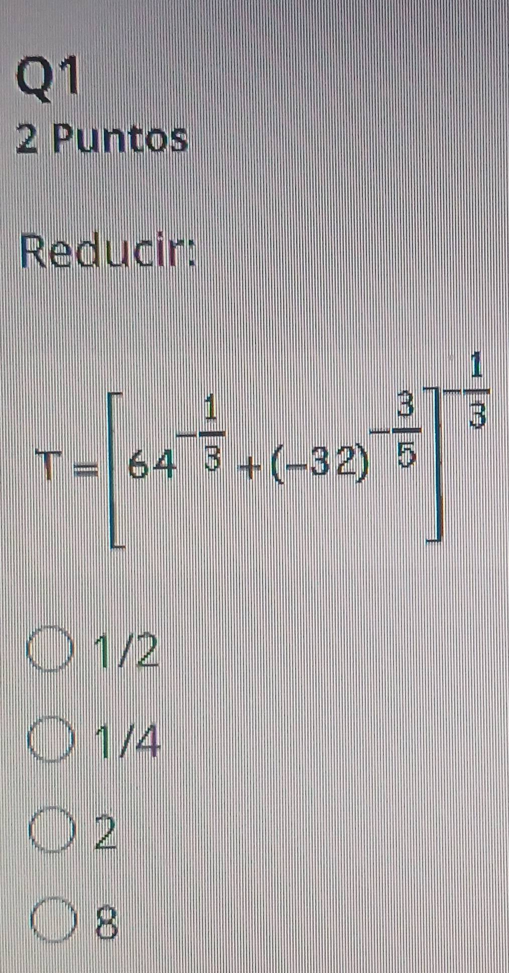 Puntos
Reducir:
T=[64^(-frac 1)5:(-32)^- 1/5 ]^-frac 15
1/2
1/4
2
8