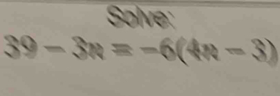 Solve:
39-3n=-6(4n-3)