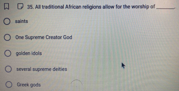 All traditional African religions allow for the worship of_
saints
One Supreme Creator God
golden idols
several supreme deities
Greek gods