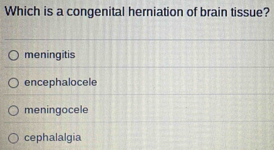 Which is a congenital herniation of brain tissue?
meningitis
encephalocele
meningocele
cephalalgia