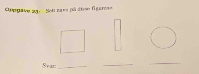 Oppgave 23: Sett navn på disse figurene: 
Svar:_ 
_ 
_