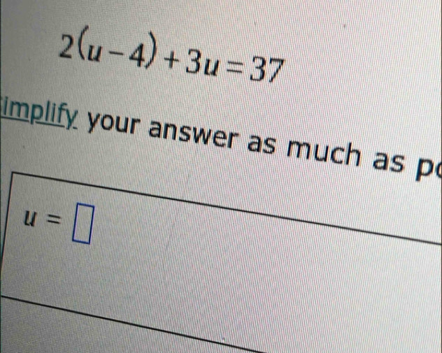 2(u-4)+3u=37
implify your answer as much as p
u=□