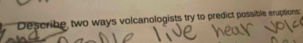 a Describe two ways volcanologists try to predict possible eruptions: