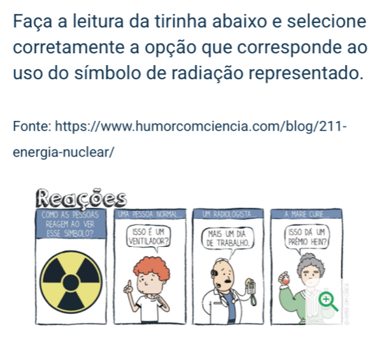 Faça a leitura da tirinha abaixo e selecione 
corretamente a opção que corresponde ao 
uso do símbolo de radiação representado. 
Fonte: https://www.humorcomciencia.com/blog/211- 
energia-nuclear/