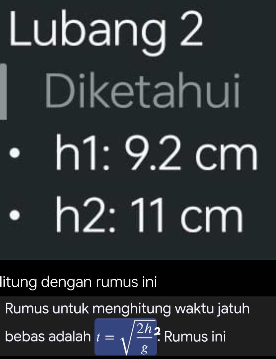 Lubang 2 
Diketahui
=_ 
1: 9.2 cm
h2: 11 cm
litung dengan rumus ini 
Rumus untuk menghitung waktu jatuh 
bebas adalah t=sqrt(frac 2h)g? * Rumus ini