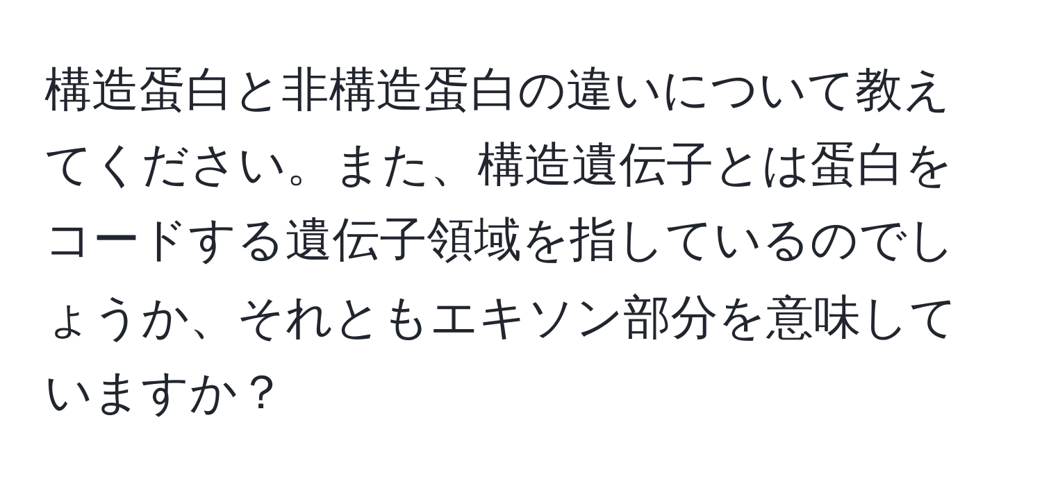 構造蛋白と非構造蛋白の違いについて教えてください。また、構造遺伝子とは蛋白をコードする遺伝子領域を指しているのでしょうか、それともエキソン部分を意味していますか？