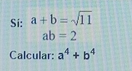 Sí: a+b=sqrt(11)
ab=2
Calcular: a^4+b^4