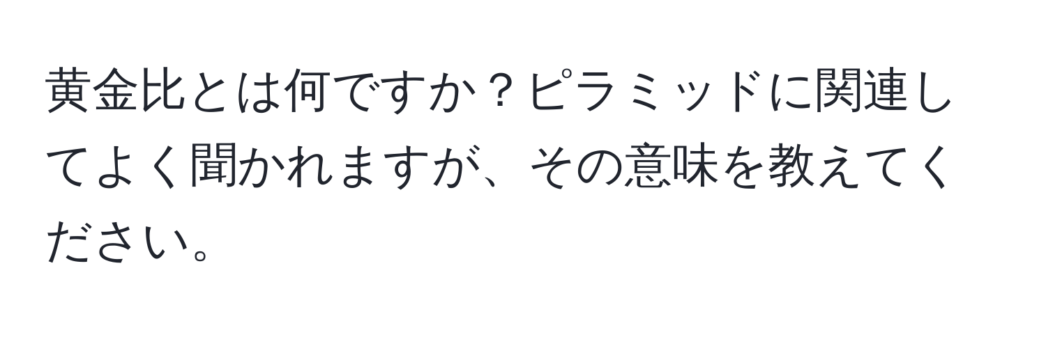 黄金比とは何ですか？ピラミッドに関連してよく聞かれますが、その意味を教えてください。