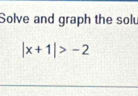 Solve and graph the solu
|x+1|>-2