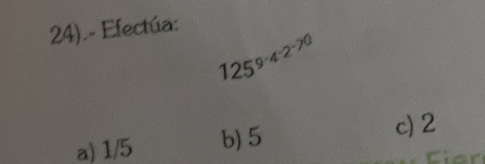 24).- Efectúa:
125^(9-4-2^-70)
a) 1/5 b) 5 c) 2
Cier