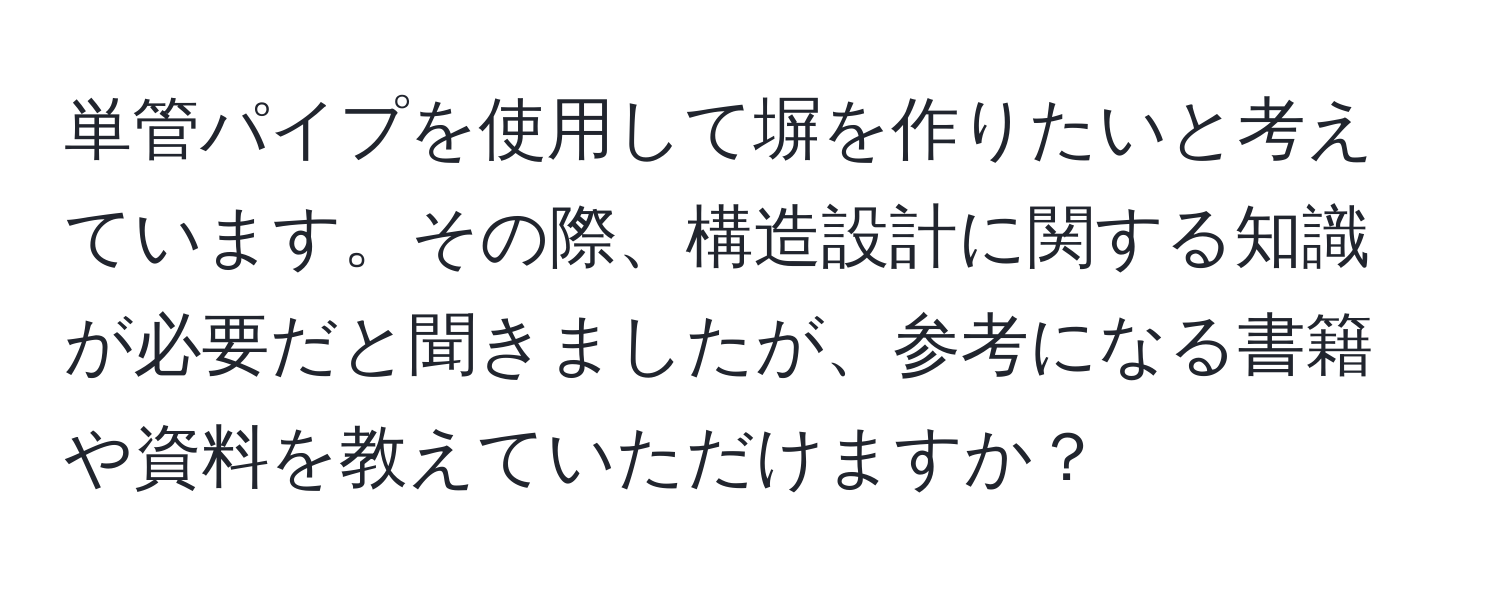 単管パイプを使用して塀を作りたいと考えています。その際、構造設計に関する知識が必要だと聞きましたが、参考になる書籍や資料を教えていただけますか？