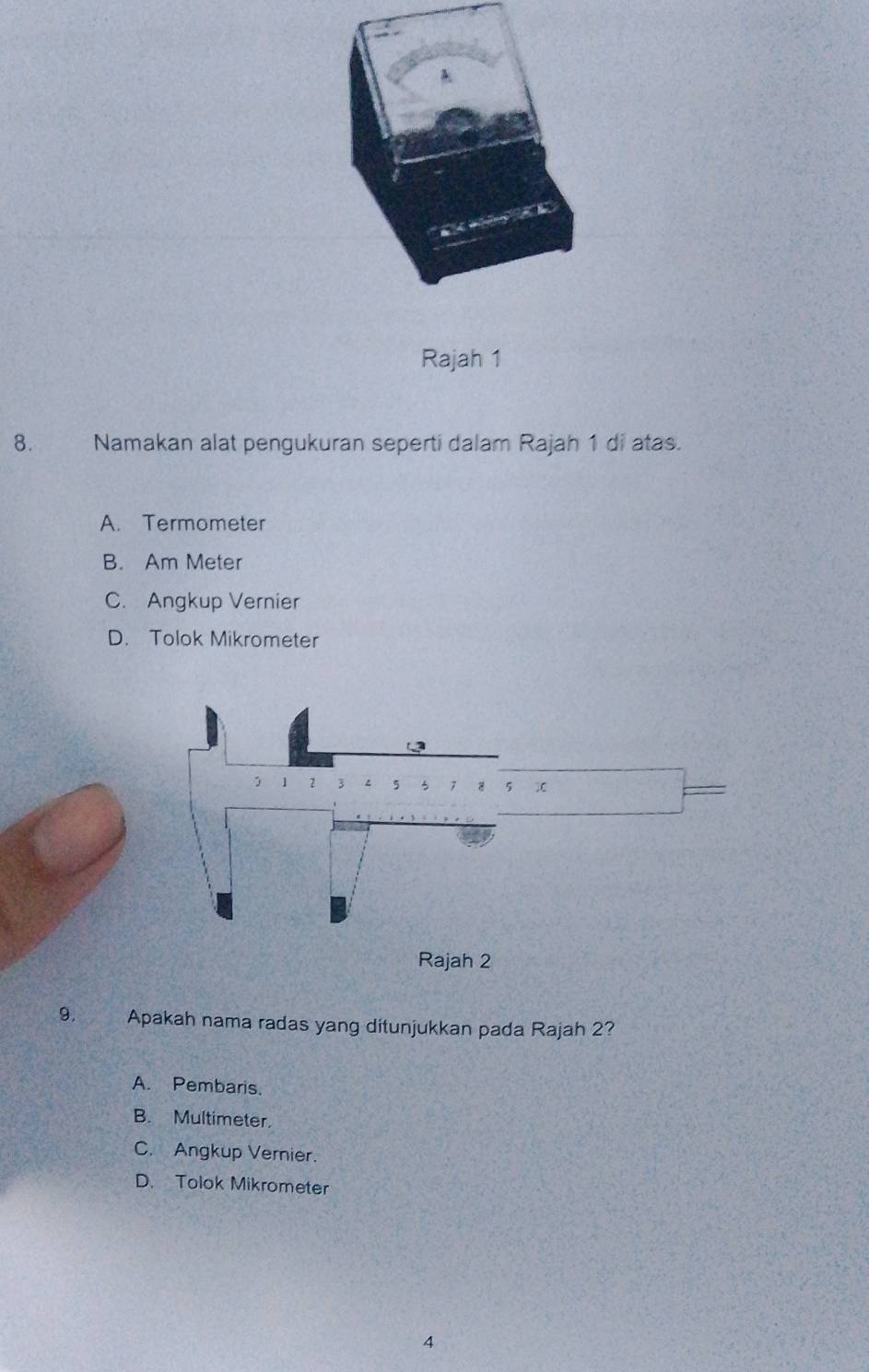 Rajah 1
8. Namakan alat pengukuran seperti dalam Rajah 1 di atas.
A. Termometer
B. Am Meter
C. Angkup Vernier
D. Tolok Mikrometer
1 2 3 < <tex>5 3 8 5
Rajah 2
9. Apakah nama radas yang ditunjukkan pada Rajah 2?
A. Pembaris.
B. Multimeter
C. Angkup Vernier.
D. Tolok Mikrometer
4