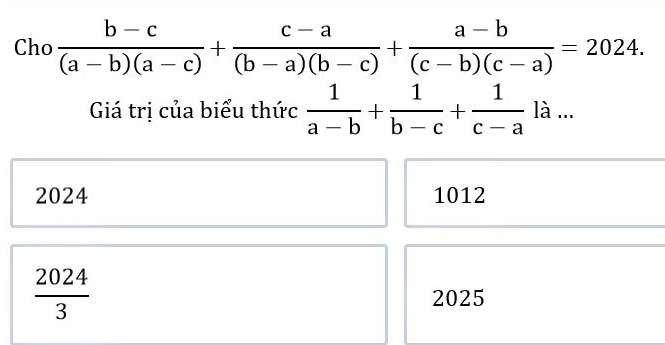 Cho  (b-c)/(a-b)(a-c) + (c-a)/(b-a)(b-c) + (a-b)/(c-b)(c-a) =2024. 
Giá trị của biểu thức  1/a-b + 1/b-c + 1/c-a la...
2024 1012
 2024/3 
2025