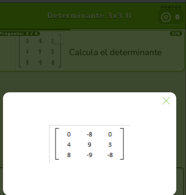 PUNTOS
Determinante 3* 3 0
Pregun 2/5
beginbmatrix 0&-8&0 4&9&3 8&-9&-8endbmatrix Calcula el determinante
X