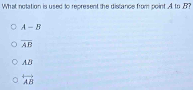 What notation is used to represent the distance from point A to B?
A-B
overline AB
AB
overleftrightarrow AB