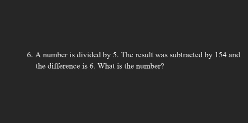 A number is divided by 5. The result was subtracted by 154 and 
the difference is 6. What is the number?