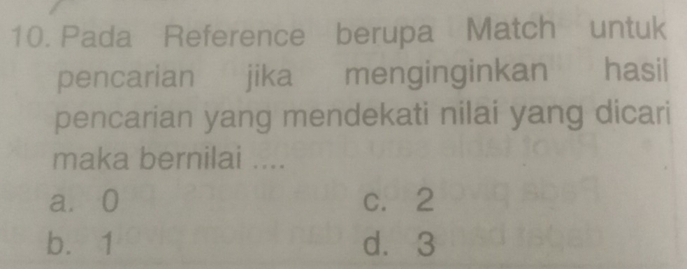 Pada Reference berupa Match untuk
pencarian jika menginginkan hasil
pencarian yang mendekati nilai yang dicari
maka bernilai ....
a⩾ 0 c. 2
b. 1 d. 3