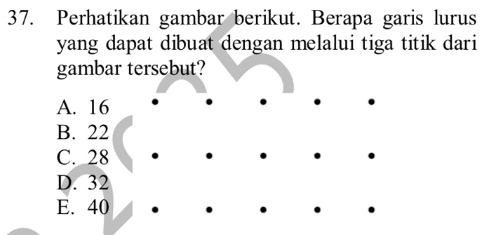 Perhatikan gambar berikut. Berapa garis lurus
yang dapat dibuat dengan melalui tiga titik dari
gambar tersebut?
A. 16
B. 22
C. 28
D. 32
E. 40