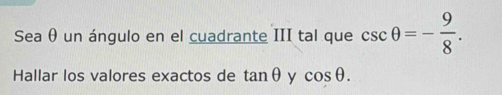 Sea θ un ángulo en el cuadrante III tal que csc θ =- 9/8 . 
Hallar los valores exactos de tan θ y cos θ.