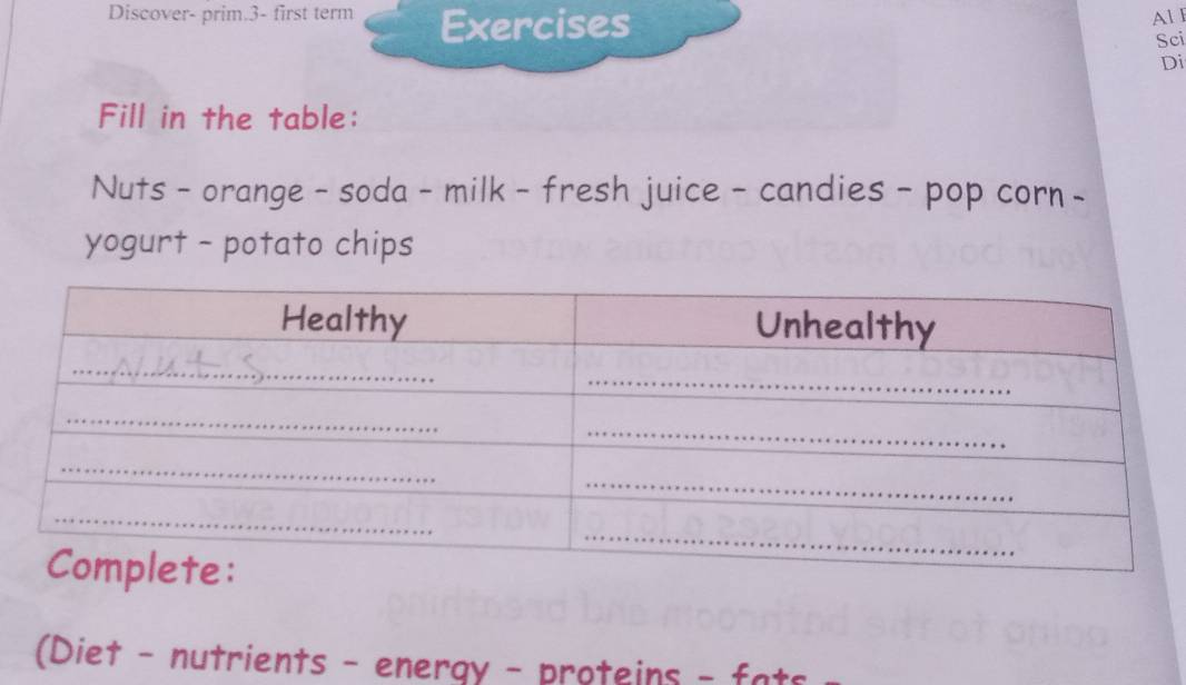 Discover- prim.3- first term Exercises Al I 
Sci 
Di 
Fill in the table: 
Nuts - orange - soda - milk - fresh juice - candies - pop corn - 
yogurt - potato chips 
(Diet - nutrients - energy - proteins - fats